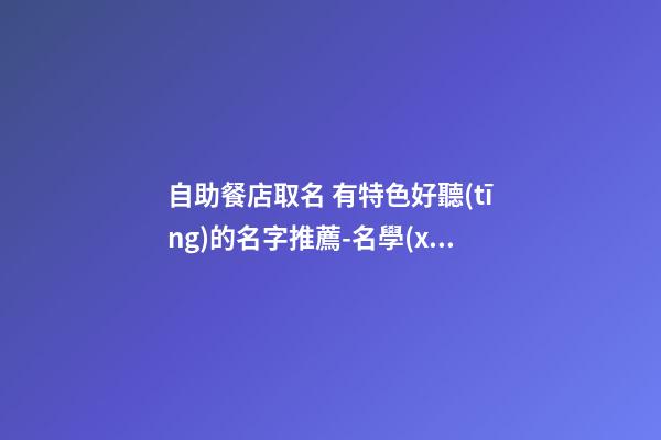自助餐店取名 有特色好聽(tīng)的名字推薦-名學(xué)網(wǎng)-第1張-店鋪起名-玄機(jī)派